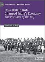 How British Rule Changed Indias Economy: The Paradox Of The Raj