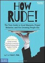 How Rude!: The Teen Guide To Good Manners, Proper Behavior, And Not Grossing People Out