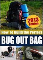 How To Build The Perfect Bug Out Bag: Complete With Full Gear List (Survival & Preparedness Library Book 1)