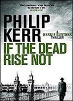 If The Dead Rise Not: Bernie Gunther Thriller 6 (Bernie Gunther Mystery)
