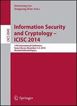 Information Security And Cryptology - Icisc 2014: 17th International Conference, Seoul, South Korea, December 3-5, 2014, Revised Selected Papers (lecture Notes In Computer Science)