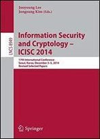 Information Security And Cryptology - Icisc 2014: 17th International Conference, Seoul, South Korea, December 3-5, 2014, Revised Selected Papers (Lecture Notes In Computer Science)