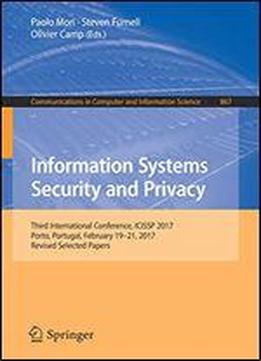 Information Systems Security And Privacy: Third International Conference, Icissp 2017, Porto, Portugal, February 19-21, 2017, Revised Selected Papers ... In Computer And Information Science)