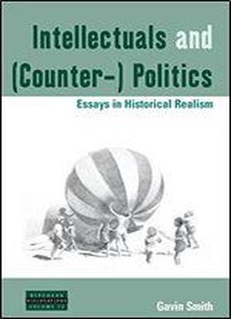 Intellectuals And (counter-) Politics: Essays In Historical Realism