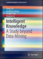 Intelligent Knowledge: A Study Beyond Data Mining (Springerbriefs In Business)