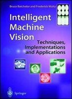 Intelligent Machine Vision: Techniques, Implementations And Applications
