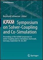 Iutam Symposium On Solver-Coupling And Co-Simulation: Proceedings Of The Iutam Symposium On Solver-Coupling And Co-Simulation, Darmstadt, Germany, September 18-20, 2017