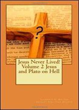 Jesus Never Lived! Volume 2 Jesus And Plato On Hell