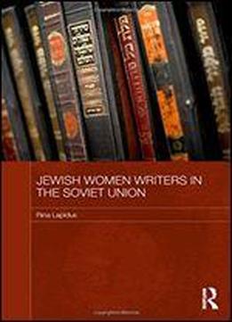 Jewish Women Writers In The Soviet Union (routledge Studies In The History Of Russia And Eastern Europe)