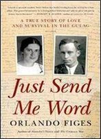 Just Send Me Word: A True Story Of Love And Survival In The Gulag