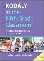 Kodaly In The Fifth Grade Classroom: Developing The Creative Brain In The 21st Century