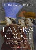 La Vera Croce. Storia E Leggenda Dal Golgota A Roma