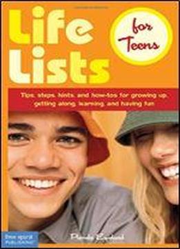 Life Lists For Teens: Tips, Steps, Hints, And How-tos For Growing Up, Getting Along, Learning, And Having Fun
