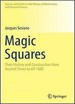 Magic Squares: Their History And Construction From Ancient Times To Ad 1600 (sources And Studies In The History Of Mathematics And Physical Sciences)