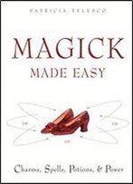 Magick Made Easy: Charms, Spells, Potions And Power