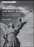 Masculinity, Class And Music Education: Boys Performing Middle-Class Masculinities Through Music