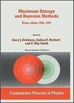 Maximum Entropy And Bayesian Methods: Boise, Idaho, Usa, 1997 Proceedings Of The 17th International Workshop On Maximum Entropy