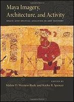 Maya Imagery, Architecture, And Activity: Space And Spatial Analysis In Art History