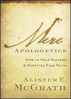 Mere Apologetics: How To Help Seekers And Skeptics Find Faith