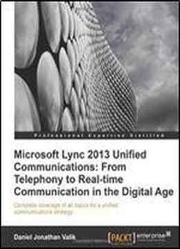 Microsoft Lync 2013 Unified Communications: From Telephony To Real Time Communication In The Digital Age