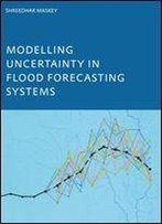 Modelling Uncertainty In Flood Forecasting Systems