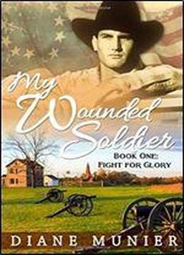 My Wounded Soldier: Book One: Fight For Glory (volume 1)