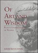 Of Art And Wisdom: Plato's Understanding Of Techne