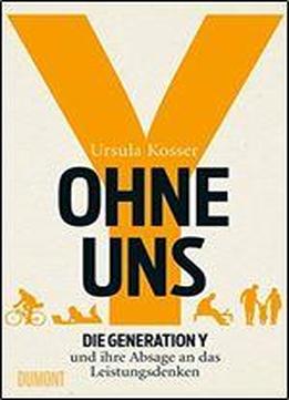 Ohne Uns: Die Generation Y Und Ihre Absage An Das Leistungsdenken