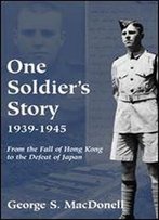 One Soldier's Story 1939-1945: From The Fall Of Hong Kong To The Defeat Of Japan