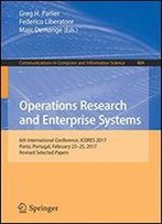 Operations Research And Enterprise Systems: 6th International Conference, Icores 2017, Porto, Portugal, February 2325, 2017, Revised Selected Papers
