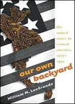 Our Own Backyard: The United States In Central America, 1977-1992