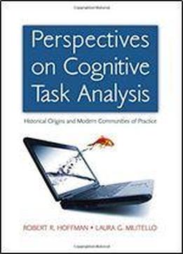 Perspectives On Cognitive Task Analysis: Historical Origins And Modern Communities Of Practice (expertise: Research And Applications Series)