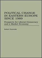 Political Change In Eastern Europe Since 1989: Prospects For Liberal Democracy And A Market Economy