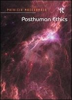 Posthuman Ethics: Embodiment And Cultural Theory