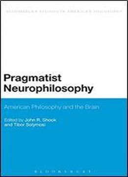 Pragmatist Neurophilosophy: American Philosophy And The Brain (bloomsbury Studies In American Philosophy)