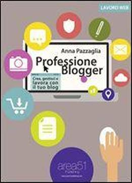 Professione Blogger. Crea, Gestisci E Lavora Con Il Tuo Blog (lavoro Web) (italian Edition)