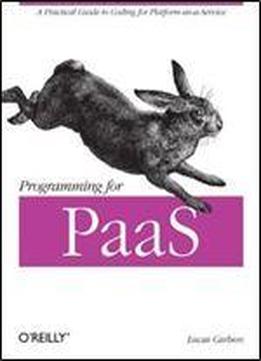Programming For Paas: A Practical Guide To Coding For Platform-as-a-service