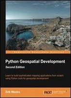 Python Geospatial Development: Learn To Build Sophisticated Mapping Applications From Scratch Using Python Tools For Geospatial Development