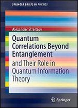 Quantum Correlations Beyond Entanglement: And Their Role In Quantum Information Theory