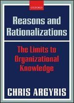 Reasons And Rationalizations: The Limits To Organizational Knowledge