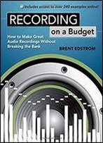 Recording On A Budget: How To Make Great Audio Recordings Without Breaking The Bank, 1st Edition