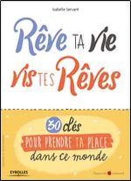 Reve Ta Vie, Vis Tes Reves !: 30 Cles Pour Prendre Ta Place Dans Ce Monde