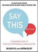 Say This, Not That: A Foolproof Guide To Effective Interpersonal Communication