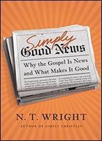 Simply Good News: Why The Gospel Is News And What Makes It Good