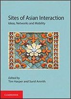 Sites Of Asian Interaction: Ideas, Networks And Mobility