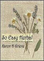 So Easy Herbal: Ten Herbs, How To Grow Them, Use Them And Save Money