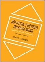 Solution-Focused Interviewing: Applying Positive Psychology, A Manual For Practitioners