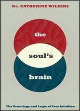 Soul's Brain: The Neurology And Logic Of Your Intuition