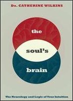 Soul's Brain: The Neurology And Logic Of Your Intuition