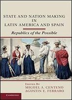 State And Nation Making In Latin America And Spain: Republics Of The Possible